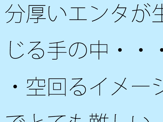 分厚いエンタが生じる手の中・・・・空回るイメージでとても難しい