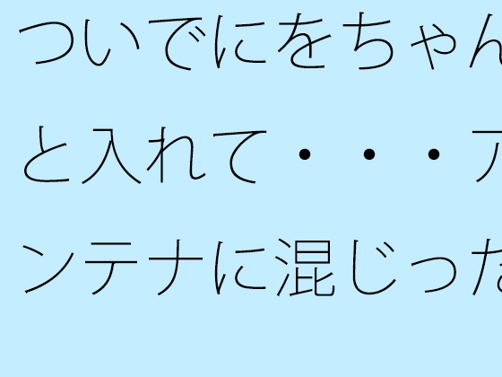 ついでにをちゃんと入れて・・・アンテナに混じった邪念を