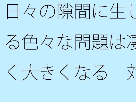 日々の隙間に生じる色々な問題は凄く大きくなる 対処が大変・・・
