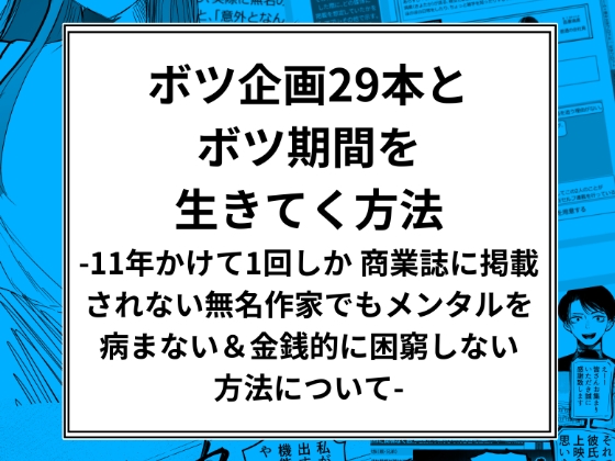 ボツ企画29本とボツ期間を 生きてく方法  -11年かけて1回しか商業誌に掲載 されない無名作家でもメンタルを 病まない&金銭的に困窮 しない方法について-