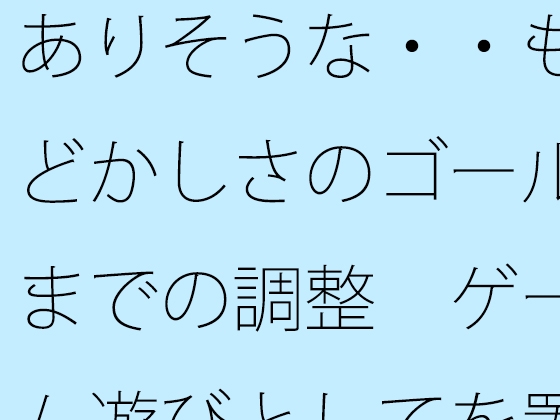 ありそうな・・もどかしさのゴールまでの調整 ゲーム遊びとしてを置いて・・・把握では分かりにくく
