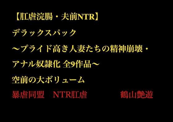 【肛虐浣腸・夫前NTR】デラックスパック ～プライド高き人妻たちの精神崩壊・アナル奴○化 全9作品～