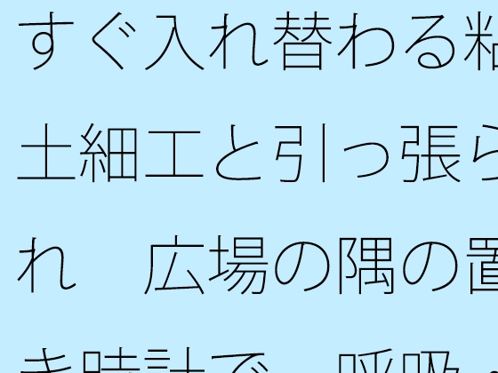 すぐ入れ替わる粘土細工と引っ張られ 広場の隅の置き時計で一呼吸・・