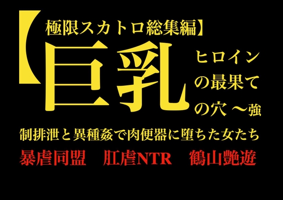 【極限スカトロ総集編】巨乳ヒロインの最果ての穴 ～強○排泄と異種姦で肉便器に堕ちた女たち～