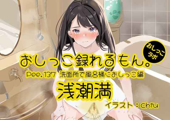【おしっこ実演】Pee.137浅潮満のおしっこ録れるもん。～洗面所で風呂桶におしっこ編～