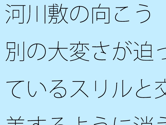 河川敷の向こう 別の大変さが迫っているスリルと交差するように消えていく過去の一部分
