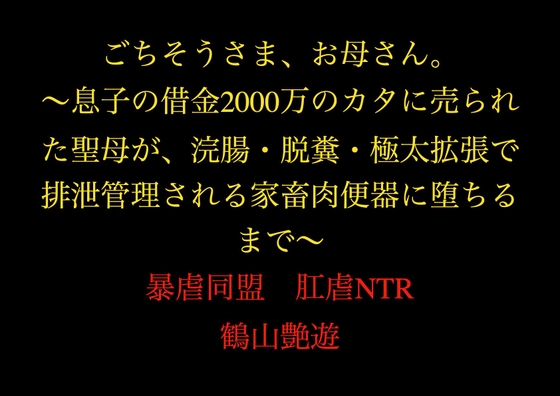 ごちそうさま、お母さん。～息子の借金2000万のカタに売られた聖母が、浣腸・脱糞・極太拡張で排泄管理される家畜肉便器に堕ちるまで～