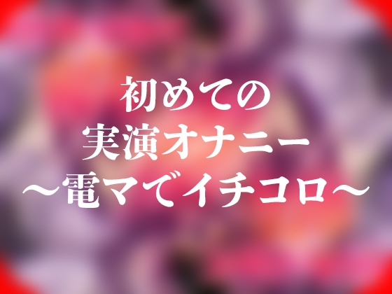 初めての実演オナニー～電マでイチコロ～