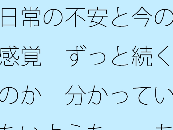 日常の不安と今の感覚 ずっと続くのか 分かっていないような・・あきらめそうになる 年の功へ期待