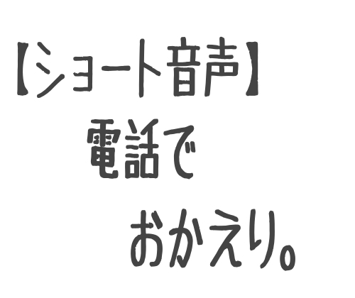 【ショート音声】電話で、おかえり。