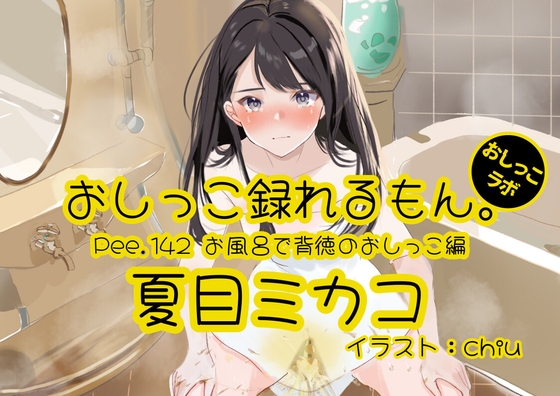 【おしっこ実演】Pee.142夏目ミカコのおしっこ録れるもん。～お風呂で背徳のおしっこ編～