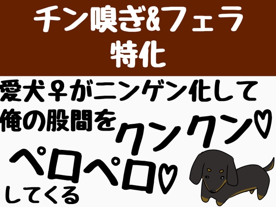 【チン嗅ぎ&フェラ特化】愛犬♀がニンゲン化して、俺の股間をクンクンペロペロしてくる