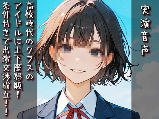 【実演音声】高校時代のクラスのアイドルに土下座懇願！ 条件付きで出演交渉成立！！