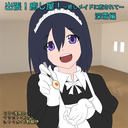 出張!癒し屋!～癒しメイドに癒されて～深雪編