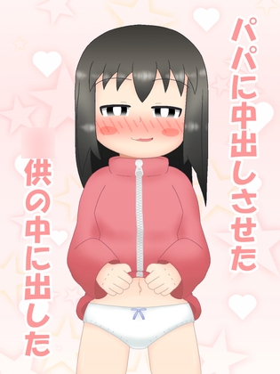 パパに中出しさせた‐この娘の中に出した