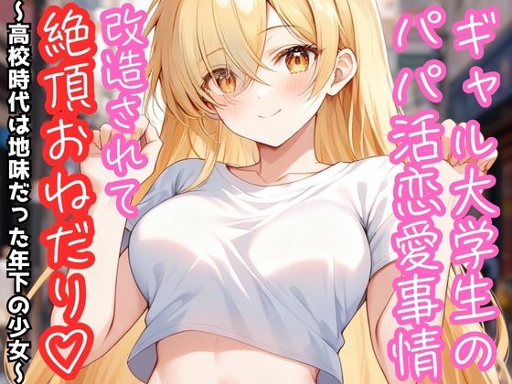 ギャル大学生のパパ活恋愛事情 改造されて絶頂おねだり♡ ～高校時代は地味だった年下の少女～