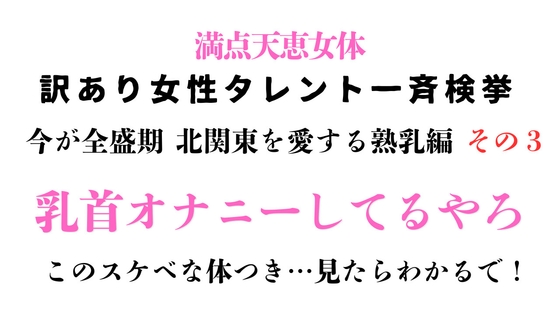 訳あり女性タレント一斉検挙 今が全盛期 北関東を愛する熟乳編 その3