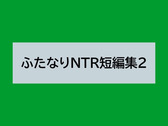 ふたなりNTR短編集2