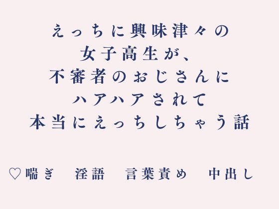 えっちに興味津々の女子高生が、不審者のおじさんにハアハアされて本当にえっちしちゃう話