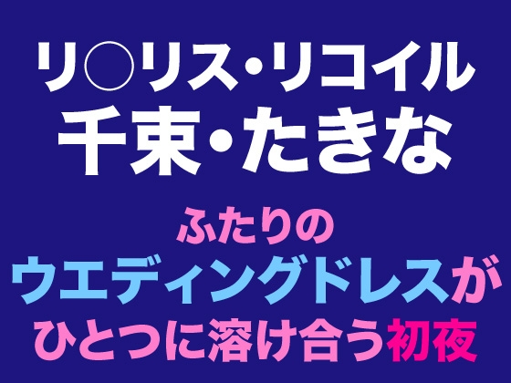千束・たきな ふたりのウエディングドレスがひとつに溶け合う初夜