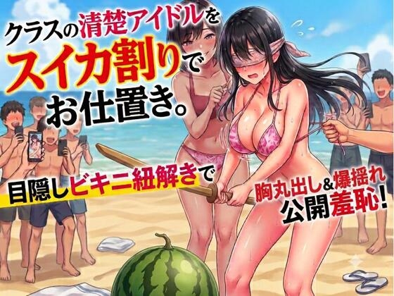 クラスの清楚アイドルをスイカ割りでお仕置き。目隠しビキニ紐解きで胸丸出し&爆揺れ公開羞恥!