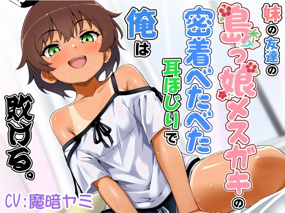 妹の友達の島っ娘メ○ガキの密着べたべた耳ほじりで俺は敗ける。