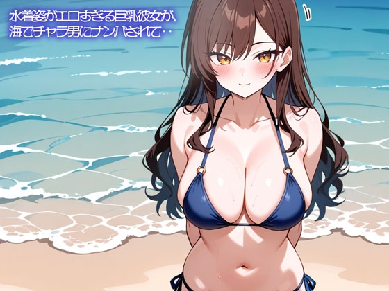 「【NTR】水着姿がエロすぎる巨乳彼女が、海でチャラ男にナンパされて‥」(いろどり)