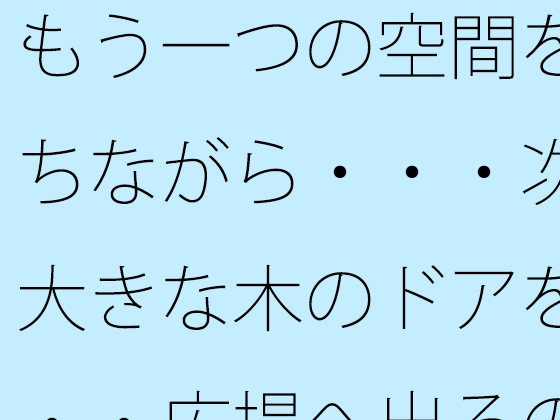 もう一つの空間を持ちながら・・・次の大きな木のドアを・・・広場へ出るのか広がるのか