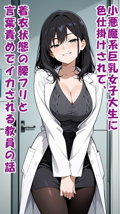 小悪魔系巨乳女子大生に色仕掛けされて、着衣状態の腰フリと言葉責めでイカされる教員の話