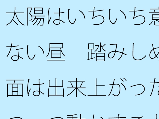 太陽はいちいち意識にない昼 踏みしめる地面は出来上がった 一つ一つ動かすことが・・