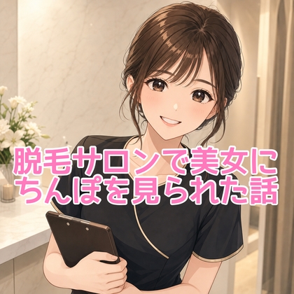 「初めての脱毛サロンで美女におちんちん見られた体験談」(脱毛サロン・エステでのCFNM体験談)