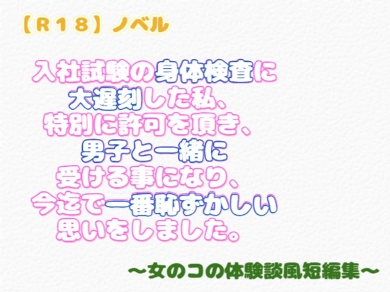 「【R18】ノベル 『入社試験の身体検査に大遅刻した私、特別に許可を頂き、男子と一緒に受ける事になり、今迄で一番恥ずかしい思いをしました』」(羞恥の体験くらぶ)