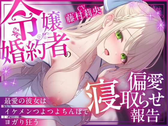 「【NTR×純愛】令嬢婚約者の偏愛寝取らせ報告 ～最愛の彼女はイケメンつよつよちんぽでヨガり狂う～【本当に大好きなのは、あなただけ♡】」(NTRれ隊っ!)