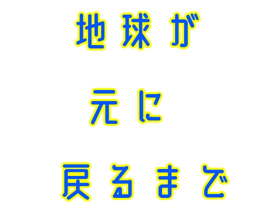 地球が元に戻るまで