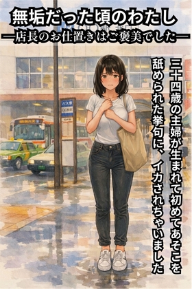 「無垢だった頃のわたし ―店長のお仕置きはご褒美でした― 三十四歳の主婦が生まれて初めてあそこを舐められた挙句にイカされちゃいました」(七転び八起き)