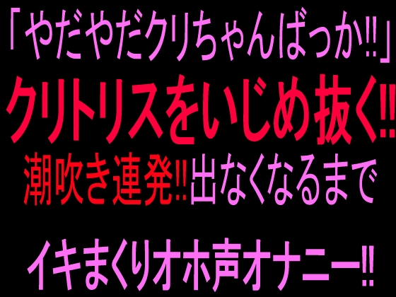 「やだやだクリちゃんばっか!!」クリトリスをいじめ抜く‼︎潮吹き連発!!出なくなるまでイキまくりオホ声オナニー‼︎