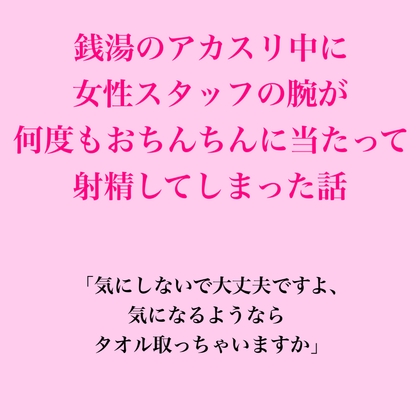 「銭湯のアカスリ中に女性スタッフの腕が何度もおちんちんに当たって射精してしまった話」(脱毛サロン・エステでのCFNM体験談)