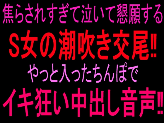 焦らされすぎて泣いて懇願するS女の潮吹き交尾‼︎やっと入ったちんぽでイキ狂い中出し音声‼︎