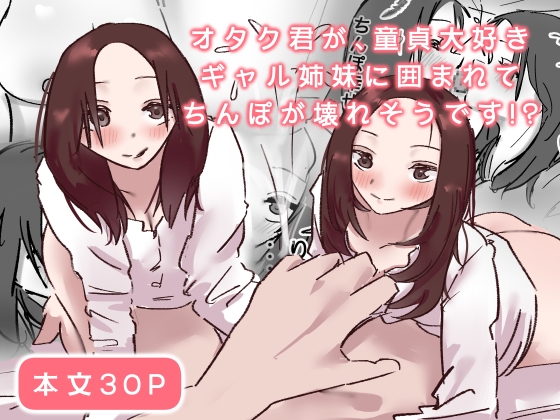 オタク君が、童貞大好きギャル姉妹に囲まれてちんぽが壊れそうです！?