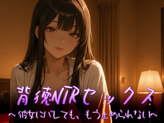 背徳NTRセックス～彼女にバレても、もう止められない～