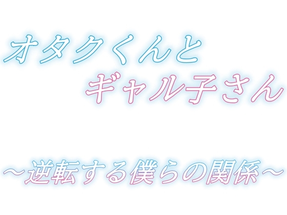 オタクくんとギャル子さん～逆転する僕らの関係～
