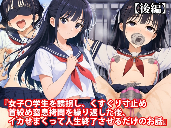 「『女子〇学生を誘拐し、くすぐり寸止め首絞め窒息○問を繰り返した後、イカせまくって人生終了させるだけのお話』【後編】」(淫乱テディベア)