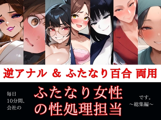 「すぐ挿入7名出演/逆アナル&ふたなり百合両用【毎日10分間、会社のふたなり女性の性処理担当です。～総集編～】」(創作太平洋)