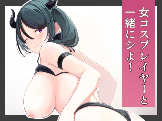 「女コスプレイヤーと一緒にシよ！」(ふかふか小箱)