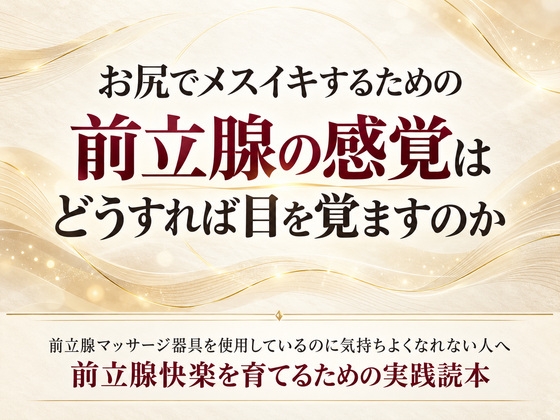 「お尻でメスイキするための前立腺の感覚はどうすれば目を覚ますのか 前立腺マッサージ器具を使用しているのに気持ちよくなれない人へ 前立腺快楽を育てるための実践読本」(男性が乳首やお尻を使って絶頂(メスイキ・ドライオーガズム)するを極める件)