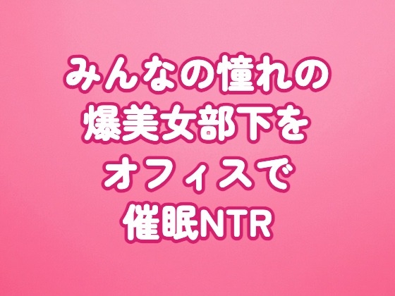 みんなの憧れの爆美女部下をオフィスで催○NTR