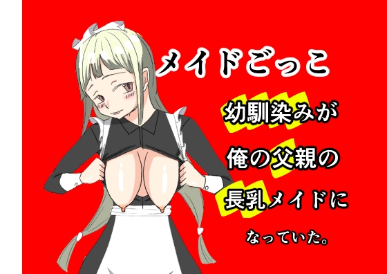 メイドごっこ〜世話焼き幼馴染は俺の父親の性メイドになっておっぱいを伸ばされ長乳になっていた〜