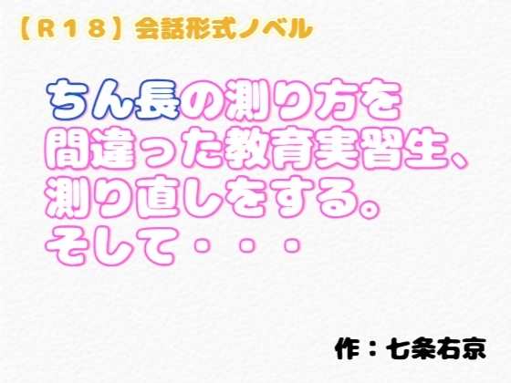 「【R18】会話形式ノベル『ちん長の測り方を間違った教育実習生、測り直しをする。そして・・・』」(羞恥の体験くらぶ)