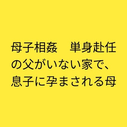 母子相姦 単身赴任の父がいない家で、息子に孕まされる母