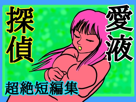 愛液探偵~超絶短編集~